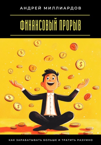 Финансовый прорыв. Как зарабатывать больше и тратить разумно. Андрей Миллиардов