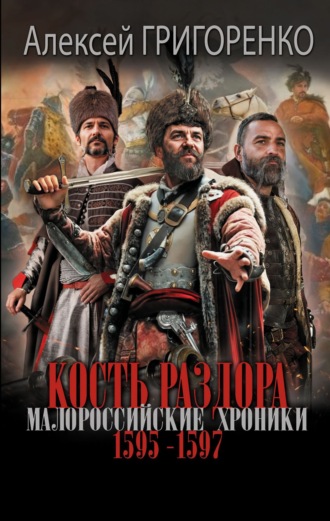 Кость раздора. Малороссийские хроники. 1595-1597 гг. Алексей Григоренко