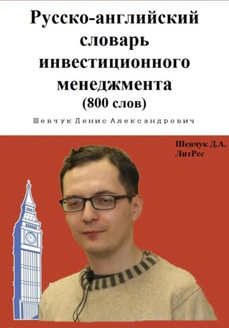 Денис Александрович Шевчук. Русско-английский словарь инвестиционного менеджмента (800 слов)