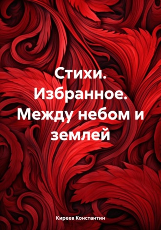 Киреев Эдуардович Константин. Стихи. Избранное. Между небом и землей