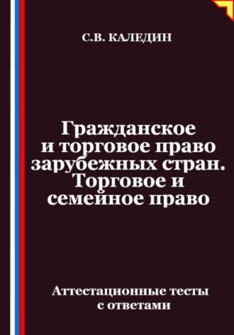 Сергей Каледин. Гражданское и торговое право зарубежных стран. Торговое и семейное право. Аттестационные тесты с ответами