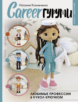 Наталия Конивченко. CAREERгуруми. Любимые профессии. 6 кукол крючком. Проект амигуруми