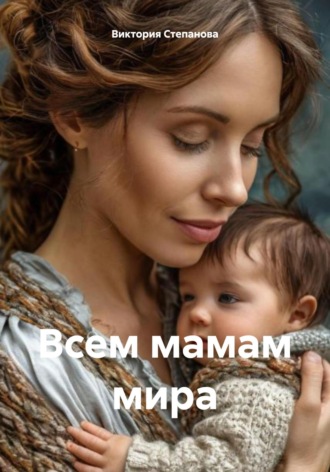 Виктория Александровна Степанова. Всем мамам мира