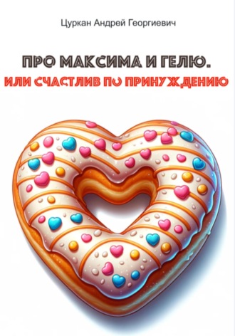 Андрей Георгиевич Цуркан. Про Максима и Гелю, или Счастлив по принуждению