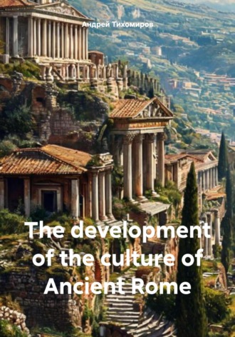 Андрей Тихомиров. The development of the culture of Ancient Rome