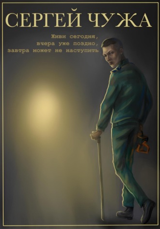 Сергей Андреевич Чужа. Живи сегодня, вчера уже поздно, завтра может не наступить