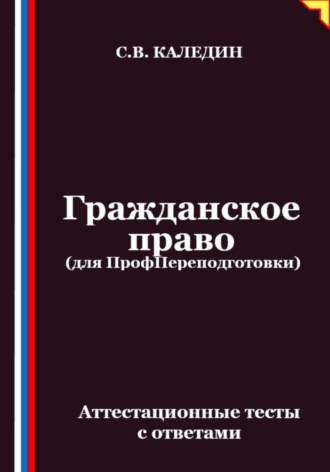 Сергей Каледин. Гражданское право (для ПрофПереподготовки). Аттестационные тесты с ответами