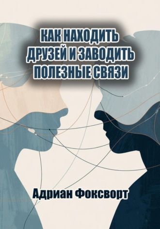 Адриан Фоксворт. Как находить друзей и заводить полезные связи