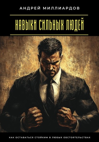 Андрей Миллиардов. Навыки сильных людей. Как оставаться стойким в любых обстоятельствах