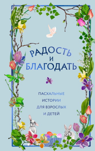 Сборник. Радость и благодать. Пасхальные истории для взрослых и детей