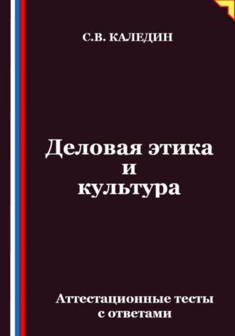 Сергей Каледин. Деловая этика и культура. Аттестационные тесты с ответами