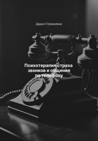 Дарья Владимировна Стрекалина. Психотерапия страха звонков и общения по телефону