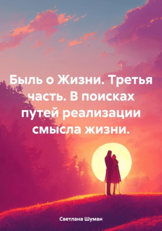 Светлана Георгиевна Шуман. Быль о Жизни. Третья часть. В поисках путей реализации смысла жизни