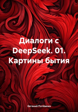 Евгений Леонидович Потёмкин. Диалоги с DeepSeek. 01. Картины бытия
