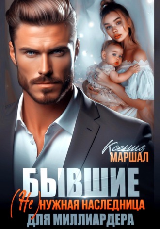 Ксения Маршал. Бывшие. (Не)нужная наследница для миллиардера