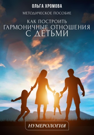 Ольга Хромова. Методическое пособие «Как построить гармоничные отношения с детьми»