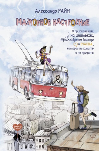 Александр Райн. Мажорное настроение. О приключениях на шпильках, троллейбусном бомонде и счастье, которое не купить и не продать
