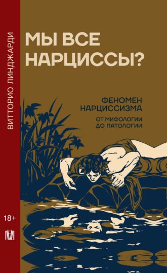 Витторио Линджарди. Мы все нарциссы? Феномен нарциссизма от мифологии до патологии