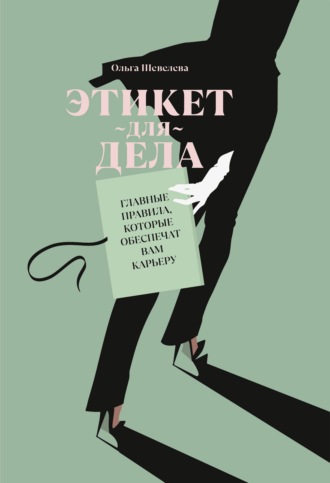 Ольга Шевелева. Этикет для дела. Главные правила, которые обеспечат вам карьеру