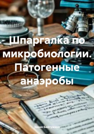 Шпаргалка по микробиологии. Патогенные анаэробы. Закия Байгужина