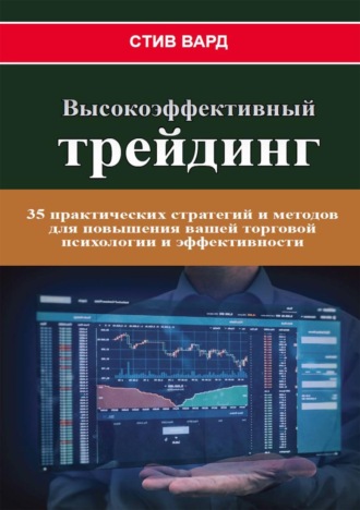 Высокоэффективный трейдинг. 35 практических стратегий и методов для повышения вашей торговой психологии и эффективности. Стив Вард