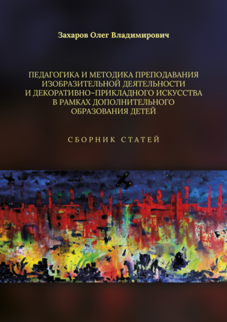 О. В. Захаров. Педагогика и методика преподавания изобразительной деятельности и декоративно-прикладного искусства в рамках дополнительного образования детей