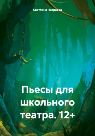 Светлана Владимировна Патраева. Пьесы для школьного театра. 12+