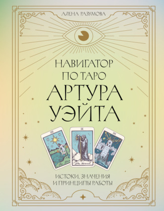Алена Разумова. Навигатор по Таро Артура Уэйта. Истоки, значения и принципы работы