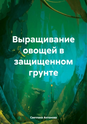 Светлана Антонова. Выращивание овощей в защищенном грунте