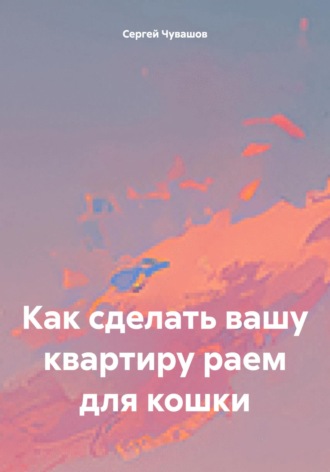 Как сделать вашу квартиру раем для кошки. Сергей Чувашов