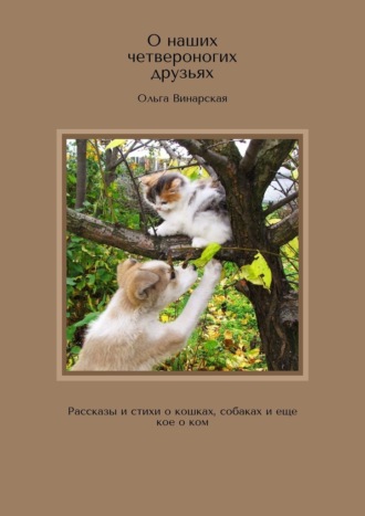 Ольга Винарская. О наших четвероногих друзьях. Рассказы и стихи о кошках, собаках и еще кое о ком