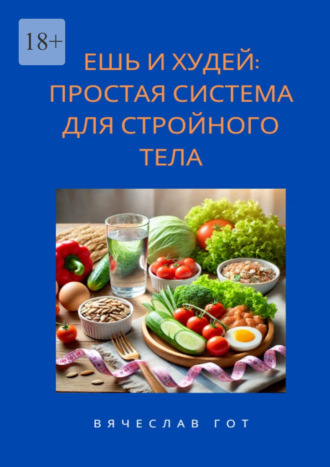 Вячеслав Гот. Ешь и худей: простая система для стройного тела