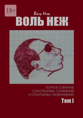 Воль Неж. Воль Неж. Полное собрание стихотворных сочинений и спонтанных изображений. Том I