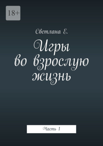 Светлана Е.. Игры во взрослую жизнь. Часть 1