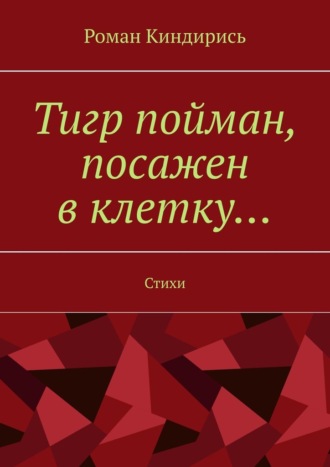 Роман Киндирись. Тигр пойман, посажен в клетку… Стихи