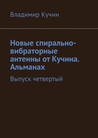 Владимир Кучин. Новые спирально-вибраторные антенны от Кучина. Альманах. Выпуск четвертый