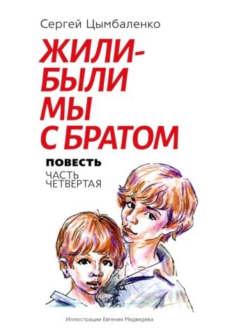 Сергей Борисович Цымбаленко. Жили-были мы с братом. Часть 4