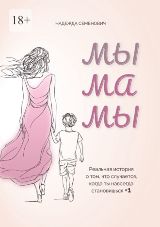 Надежда Семенович. Мы мамы. Реальная история о том, что случается, когда ты навсегда становишься +1