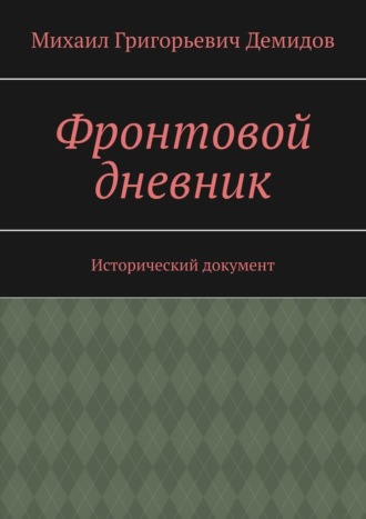 Михаил Григорьевич Демидов. Фронтовой дневник. Исторический документ