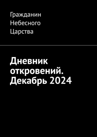 Гражданин Небесного Царства. Дневник откровений. Декабрь 2024
