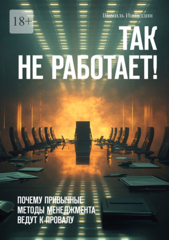Шамиль Ишбулдин. Так не работает! Почему привычные методы менеджмента ведут к провалу