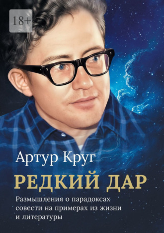 Редкий дар. Размышления о парадоксах совести на примерах из жизни и литературы. Артур Александрович Круг