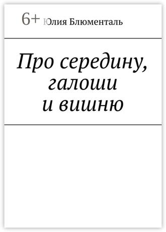 Юлия Блюменталь. Про середину, галоши и вишню
