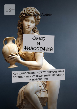 Виктория Арден. Секс и философия. Как философия может помочь нам понять наши сексуальные желания и поведение