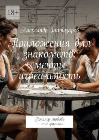 Приложения для знакомств: мечты и реальность. Почему любовь – это фальшь. Александр Златозаров