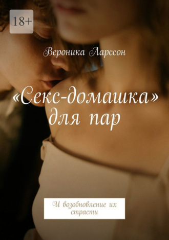 Вероника Ларссон. «Секс-домашка» для пар. И возобновление их страсти