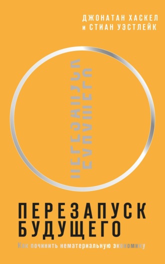 Джонатан Хаскел. Перезапуск будущего. Как «починить» нематериальную экономику