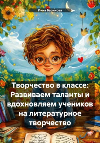 Инна Баринова. Творчество в классе: Развиваем таланты и вдохновляем учеников на литературное творчество