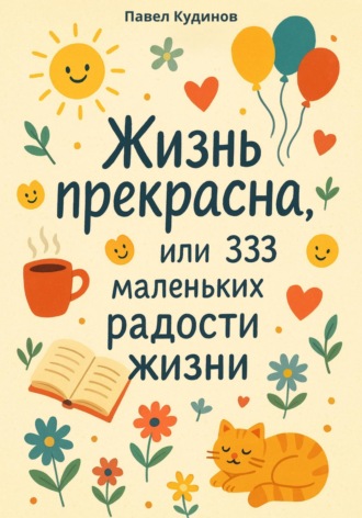 Жизнь прекрасна, или 333 маленьких радости жизни!. Павел Кудинов
