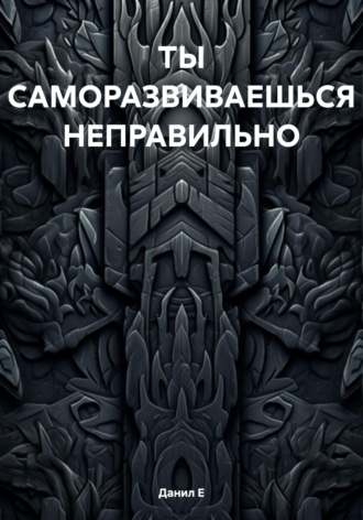 Данил Е. ТЫ САМОРАЗВИВАЕШЬСЯ НЕПРАВИЛЬНО